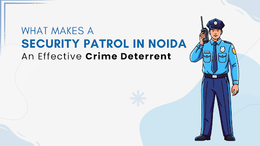 Security Patrol in Noida an Effective Crime Deterrent