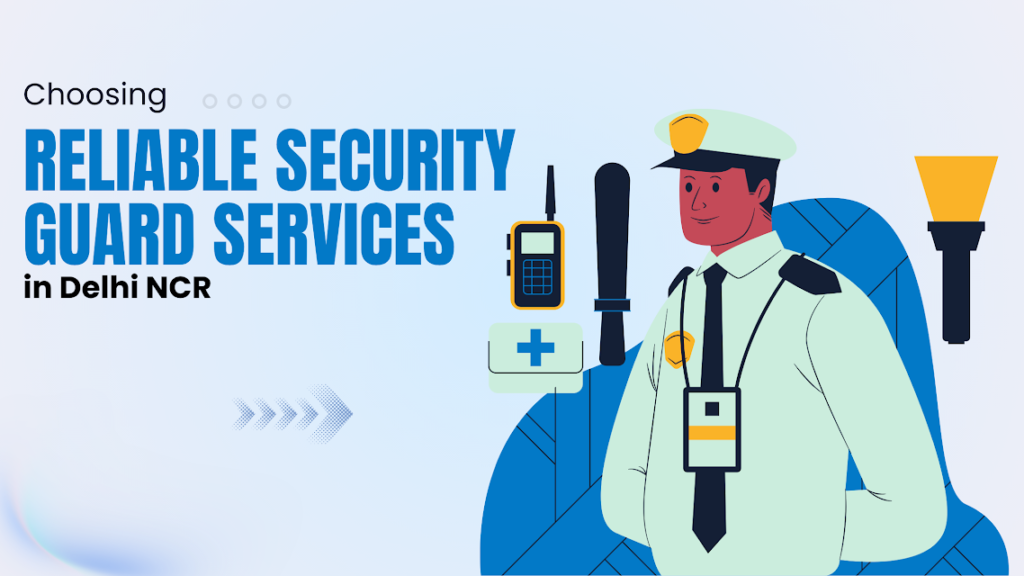 Choosing Reliable Security Guard Services in Delhi NCR